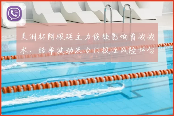 美洲杯阿根廷主力伤缺影响首战战术、赔率波动及冷门投注风险评估