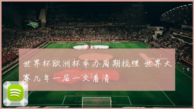 世界杯欧洲杯举办周期梳理 世界大赛几年一届一文看清