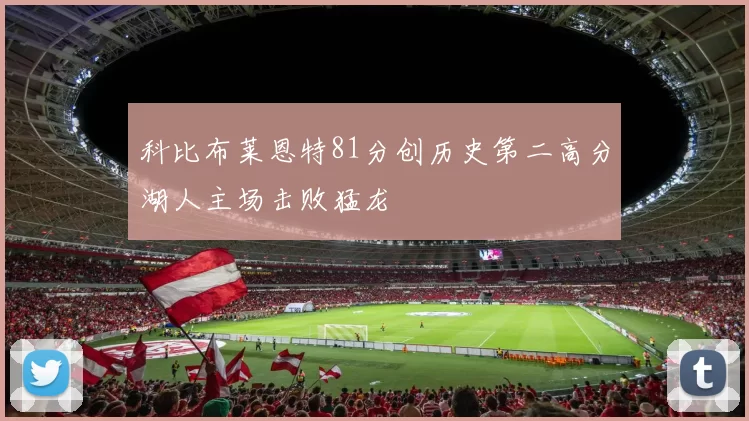 科比布莱恩特81分创历史第二高分湖人主场击败猛龙