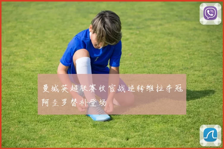 曼城英超联赛收官战逆转维拉夺冠阿圭罗替补登场