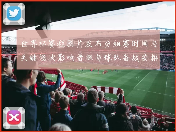 世界杯赛程图片发布分组赛时间与关键场次影响晋级与球队备战安排