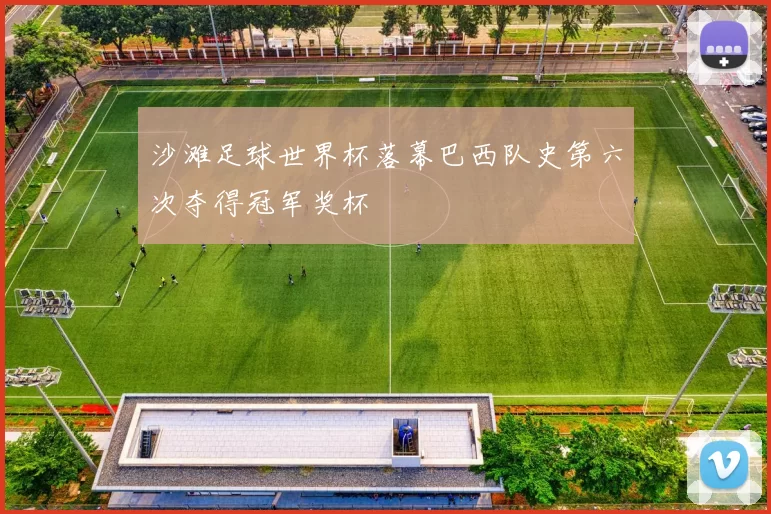 沙滩足球世界杯落幕巴西队史第六次夺得冠军奖杯