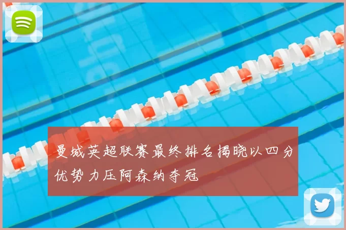 曼城英超联赛最终排名揭晓以四分优势力压阿森纳夺冠