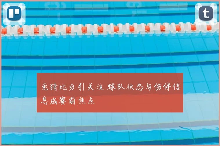 竞猜比分引关注 球队状态与伤停信息成赛前焦点