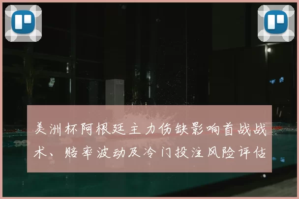 美洲杯阿根廷主力伤缺影响首战战术、赔率波动及冷门投注风险评估