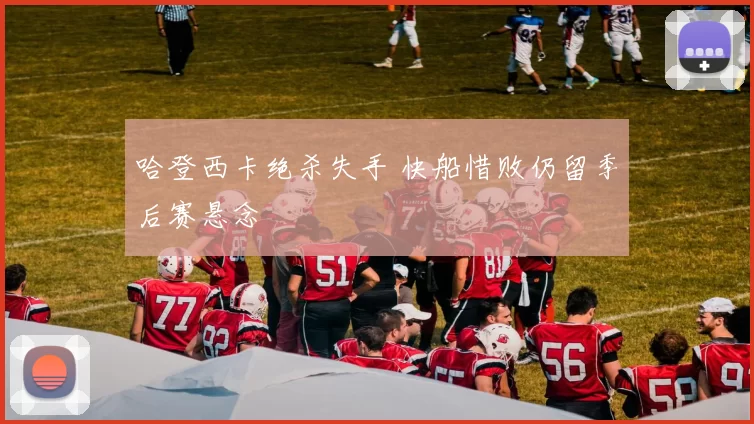 哈登西卡绝杀失手 快船惜败仍留季后赛悬念