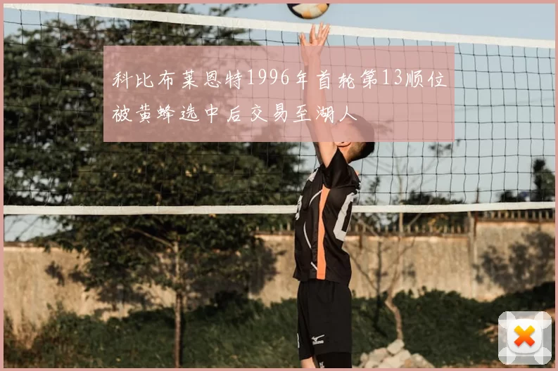 科比布莱恩特1996年首轮第13顺位被黄蜂选中后交易至湖人