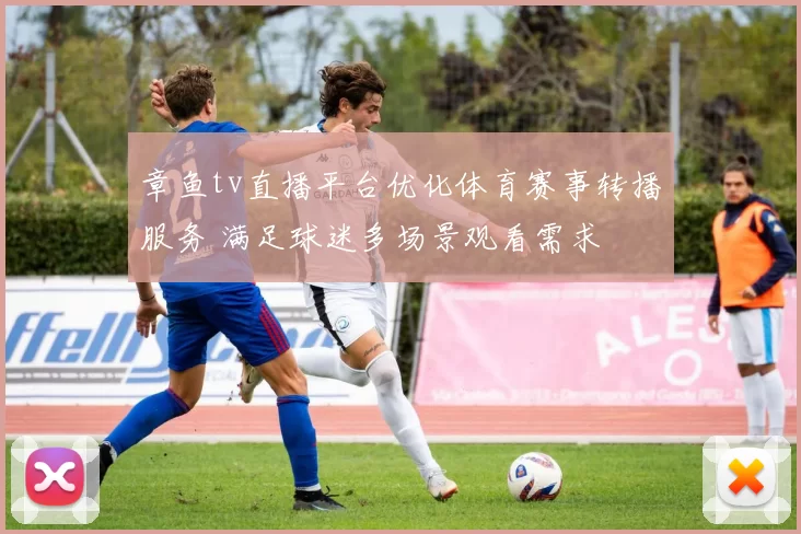 章鱼tv直播平台优化体育赛事转播服务 满足球迷多场景观看需求