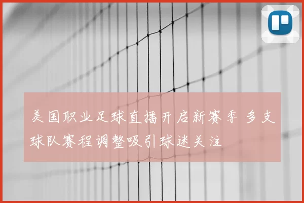 美国职业足球直播开启新赛季 多支球队赛程调整吸引球迷关注