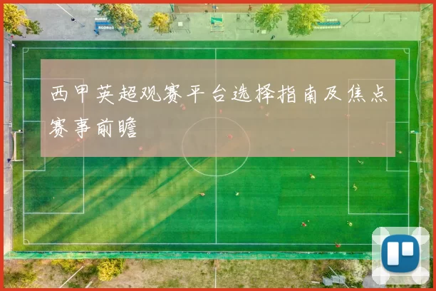 西甲英超观赛平台选择指南及焦点赛事前瞻
