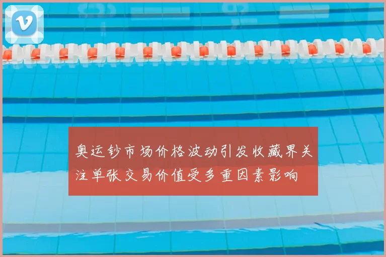 奥运钞市场价格波动引发收藏界关注单张交易价值受多重因素影响