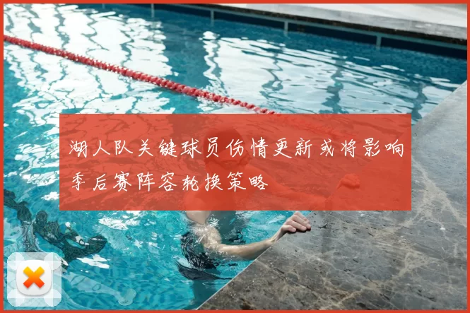 湖人队关键球员伤情更新或将影响季后赛阵容轮换策略