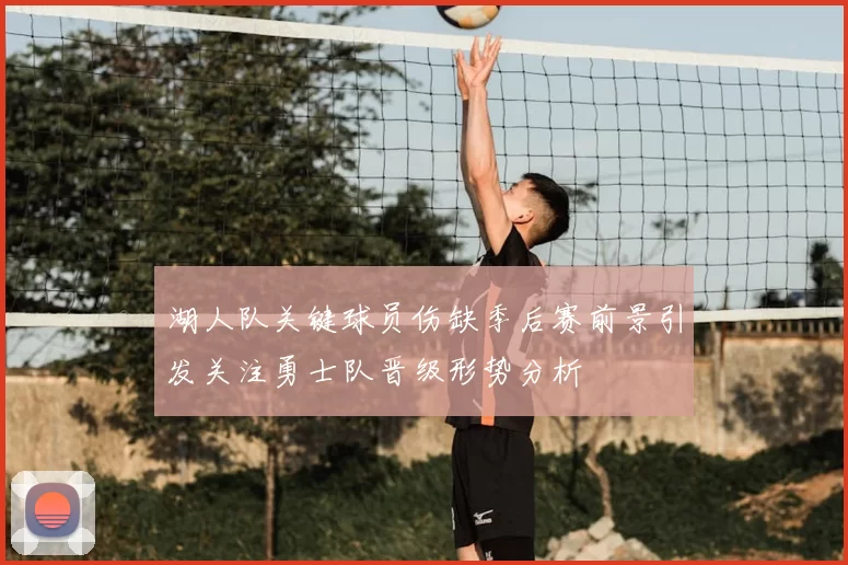 湖人队关键球员伤缺季后赛前景引发关注勇士队晋级形势分析