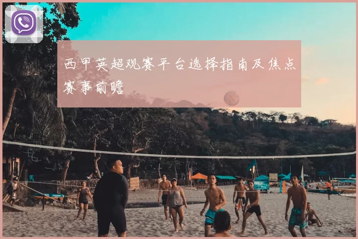 西甲英超观赛平台选择指南及焦点赛事前瞻