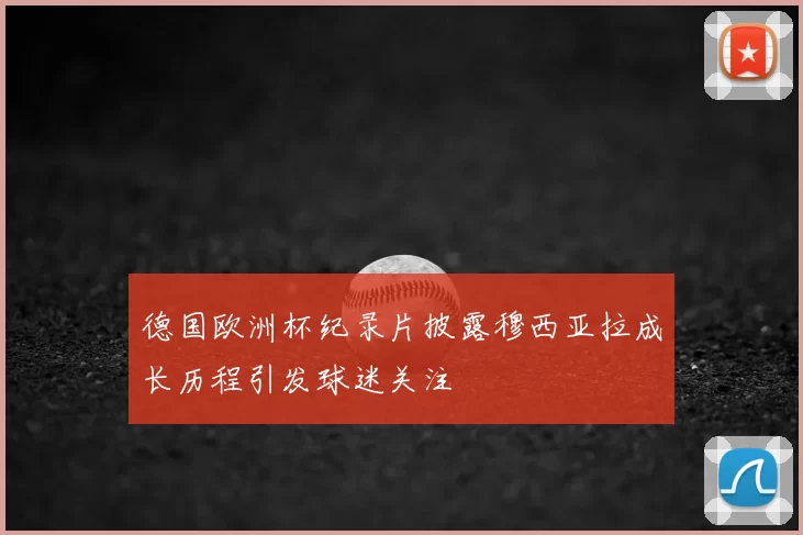 德国欧洲杯纪录片披露穆西亚拉成长历程引发球迷关注