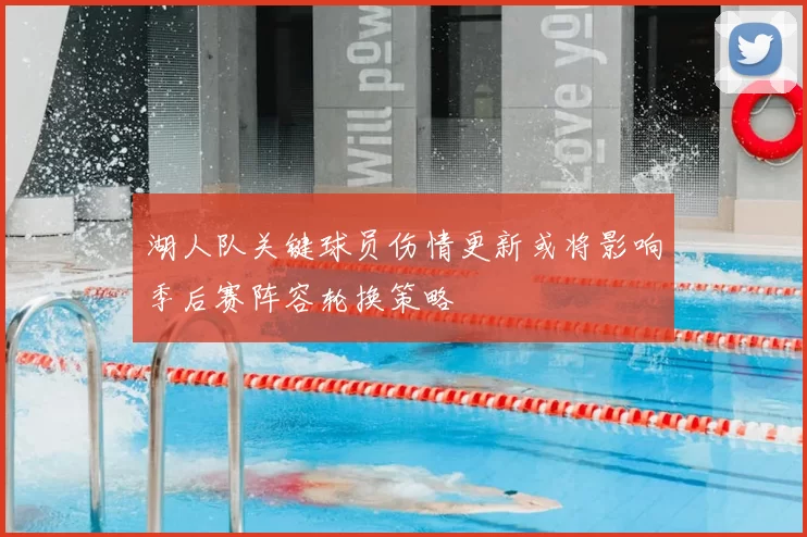 湖人队关键球员伤情更新或将影响季后赛阵容轮换策略