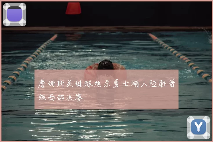 詹姆斯关键球绝杀勇士湖人险胜晋级西部决赛