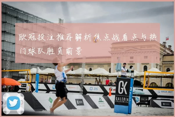 欧冠投注推荐解析焦点战看点与热门球队胜负前景