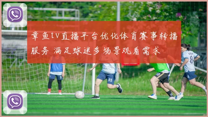 章鱼tv直播平台优化体育赛事转播服务 满足球迷多场景观看需求