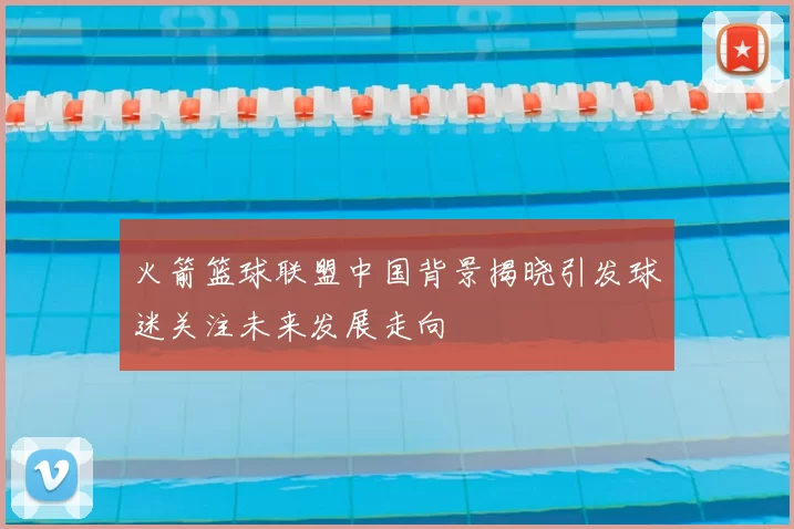 火箭篮球联盟中国背景揭晓引发球迷关注未来发展走向