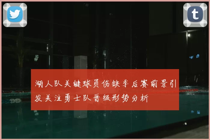 湖人队关键球员伤缺季后赛前景引发关注勇士队晋级形势分析