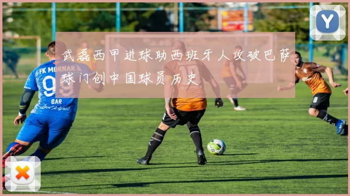 武磊西甲进球助西班牙人攻破巴萨球门创中国球员历史