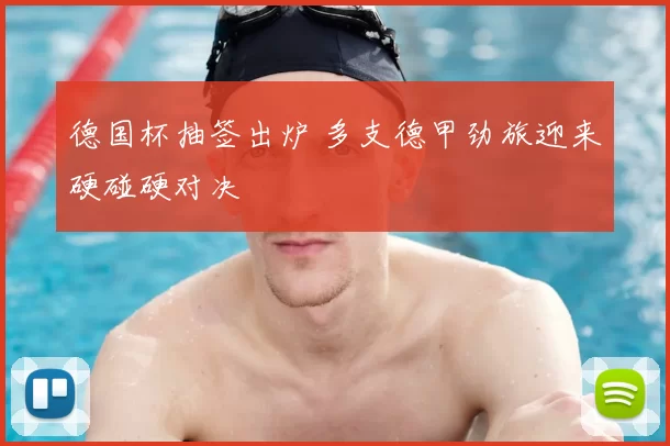 德国杯抽签出炉 多支德甲劲旅迎来硬碰硬对决