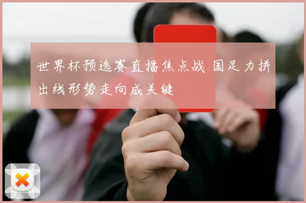 世界杯预选赛直播焦点战 国足力拼出线形势走向成关键