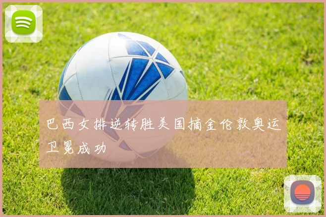 巴西女排逆转胜美国摘金伦敦奥运卫冕成功