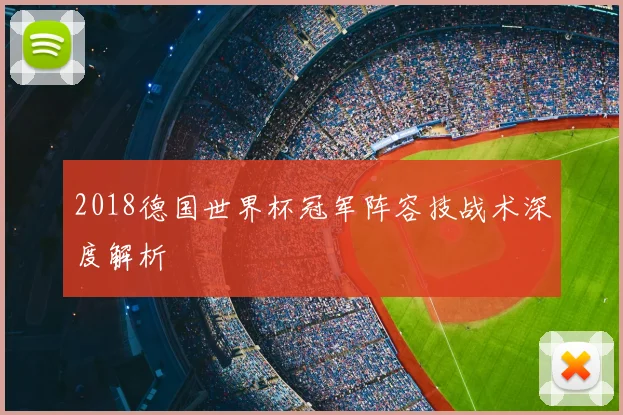 2018德国世界杯冠军阵容技战术深度解析
