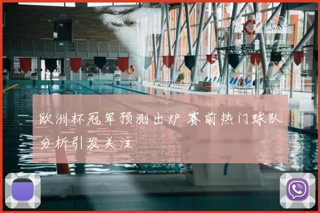 欧洲杯冠军预测出炉 赛前热门球队分析引发关注